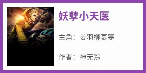 主人公姜羽柳慕寒在线免费试读《妖孽小天医》最新章节列表