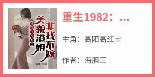 主角是高阳高红宝的小说叫什么《重生1982：美貌港姐非我不嫁》免费全文阅读