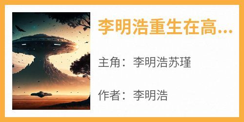《李明浩苏瑾》主角小说李明浩重生在高考前抖音文免费阅读全文