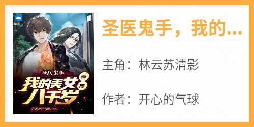 【热文】《圣医鬼手，我的美女师傅八千岁》主角林云苏清影小说全集免费阅读
