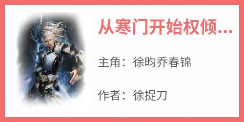 徐昀乔春锦是哪部小说的主角 《从寒门开始权倾天下》全文无弹窗