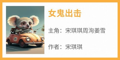 宋琪琪周洵姜雪是哪本小说主角 《女鬼出击》免费全章节阅读