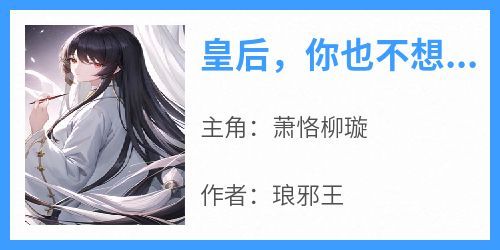 皇后，你也不想皇上丢了江山吧小说在线阅读，主角萧恪柳璇精彩段落最新篇