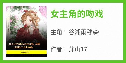 抖音小说《女主角的吻戏》主角谷湘雨穆森全文小说免费阅读