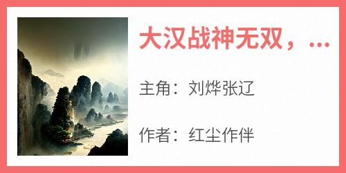 红尘作伴的小说《大汉战神无双，开局杀敌如切菜》主角是刘烨张辽