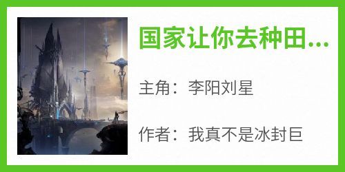 主人公李阳刘星在线免费试读《国家让你去种田，你种玉米加农炮》最新章节列表