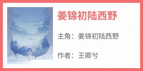 主角是姜锦初陆西野的小说姜锦初陆西野最完整版热门连载