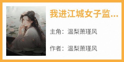 【热文】《我进江城女子监狱的第一天》主角温梨萧瑾风小说全集免费阅读