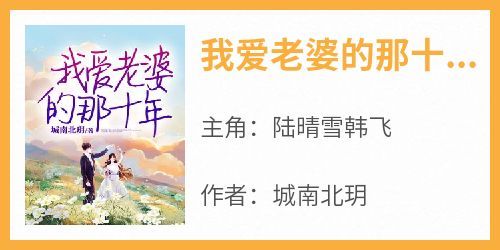 《我爱老婆的那十年》最新章节免费阅读by城南北玥无广告小说