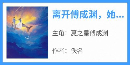 主角夏之星傅成渊小说完整版最新章节-离开傅成渊，她似乎做不到免费阅读全文
