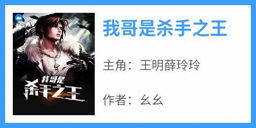 抖音小说《我哥是杀手之王》主角王明薛玲玲全文小说免费阅读