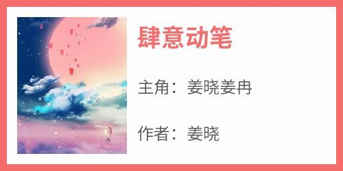 主角是姜晓姜冉的小说叫什么《肆意动笔》免费全文阅读
