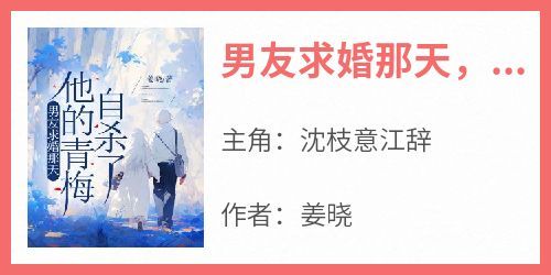 姜晓写的小说《男友求婚那天，他的青梅自杀了》沈枝意江辞全文阅读