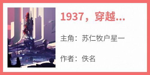 1937，穿越东京做天皇[抖音]小说-苏仁牧户星一无删减阅读