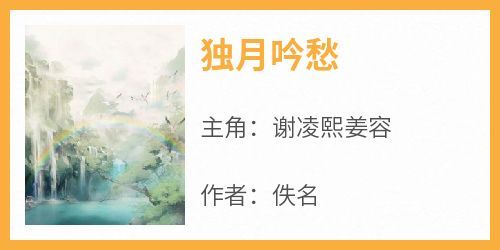 爆款小说《独月吟愁》主角谢凌熙姜容全文在线完本阅读