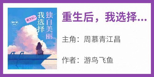 重生后，我选择独自美丽主角是周慕青江昌小说百度云全文完整版阅读