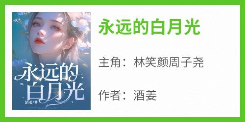酒姜最新小说《永远的白月光》林笑颜周子尧在线试读