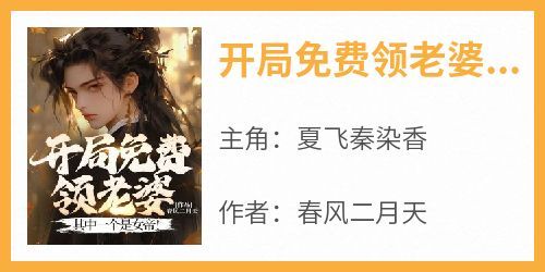 正版小说《开局免费领老婆，其中一个是女帝！》夏飞秦染香在线免费阅读