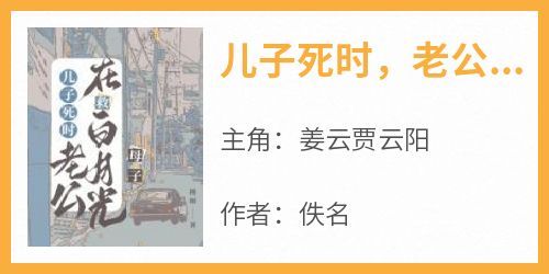 抖音小说《儿子死时，老公在救白月光母子》主角姜云贾云阳全文小说免费阅读