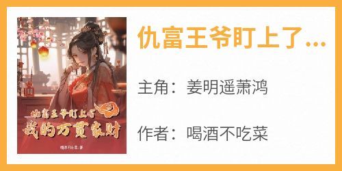 姜明遥萧鸿主角抖音小说《仇富王爷盯上了我的万贯家财》在线阅读